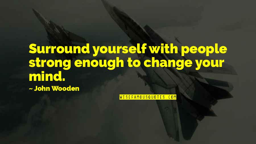Strong Mind Quotes By John Wooden: Surround yourself with people strong enough to change