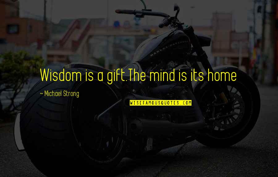 Strong Mind Quotes By Michael Strong: Wisdom is a gift.The mind is its home