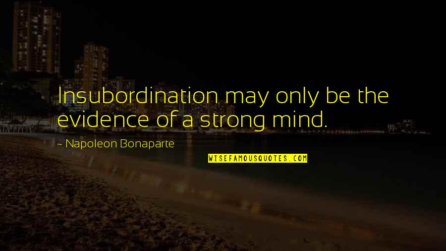 Strong Mind Quotes By Napoleon Bonaparte: Insubordination may only be the evidence of a