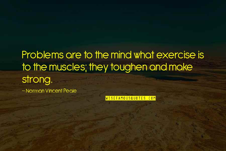 Strong Mind Quotes By Norman Vincent Peale: Problems are to the mind what exercise is