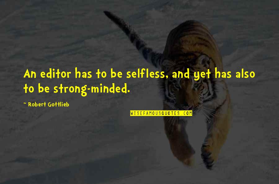 Strong Minded Quotes By Robert Gottlieb: An editor has to be selfless, and yet Strong Minded Quotes By Robert Gottlieb: An editor has to be selfless, and yet