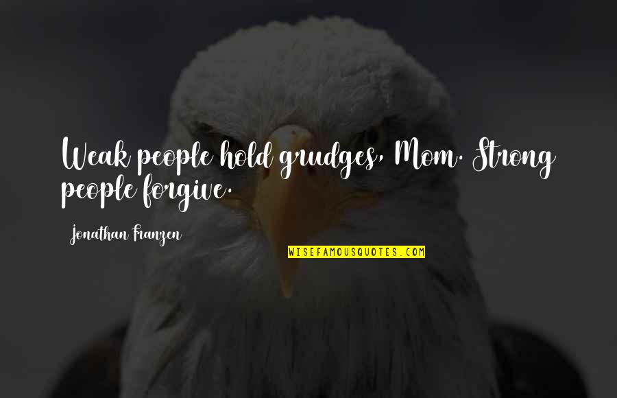 Strong Mom Quotes By Jonathan Franzen: Weak people hold grudges, Mom. Strong people forgive.