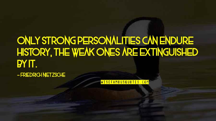 Strong Ones Quotes By Friedrich Nietzsche: Only strong personalities can endure history, the weak Strong Ones Quotes By Friedrich Nietzsche: Only strong personalities can endure history, the weak