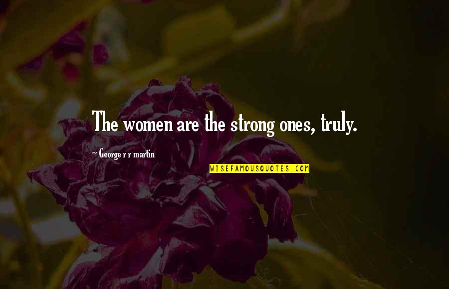 Strong Ones Quotes By George R R Martin: The women are the strong ones, truly. Strong Ones Quotes By George R R Martin: The women are the strong ones, truly.