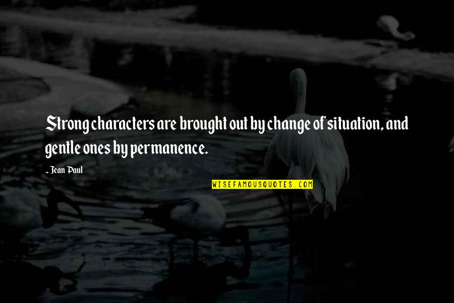 Strong Ones Quotes By Jean Paul: Strong characters are brought out by change of Strong Ones Quotes By Jean Paul: Strong characters are brought out by change of