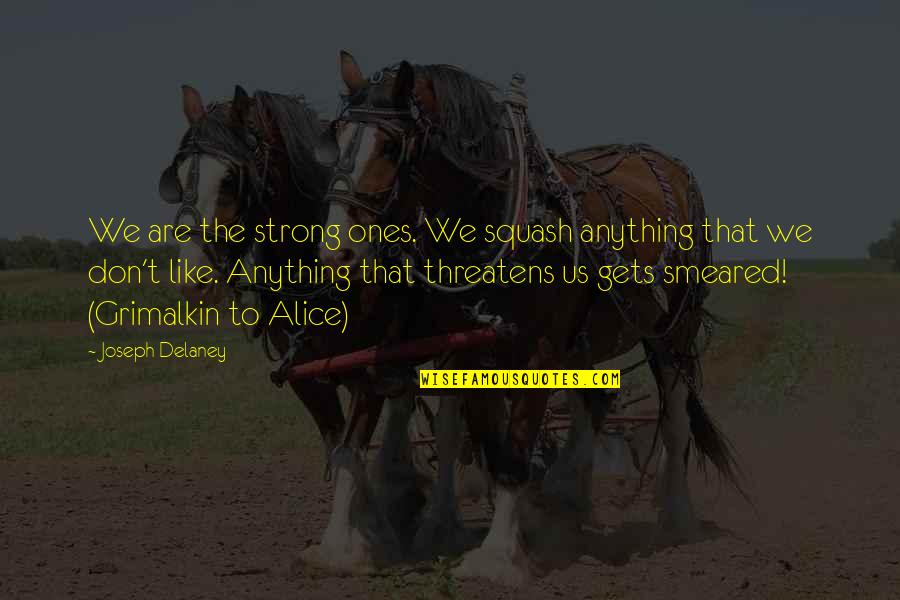 Strong Ones Quotes By Joseph Delaney: We are the strong ones. We squash anything Strong Ones Quotes By Joseph Delaney: We are the strong ones. We squash anything