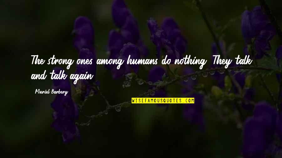 Strong Ones Quotes By Muriel Barbery: The strong ones among humans do nothing. They Strong Ones Quotes By Muriel Barbery: The strong ones among humans do nothing. They