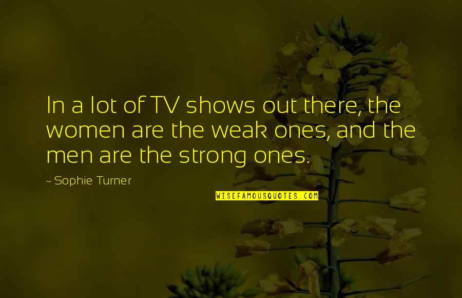 Strong Ones Quotes By Sophie Turner: In a lot of TV shows out there, Strong Ones Quotes By Sophie Turner: In a lot of TV shows out there,