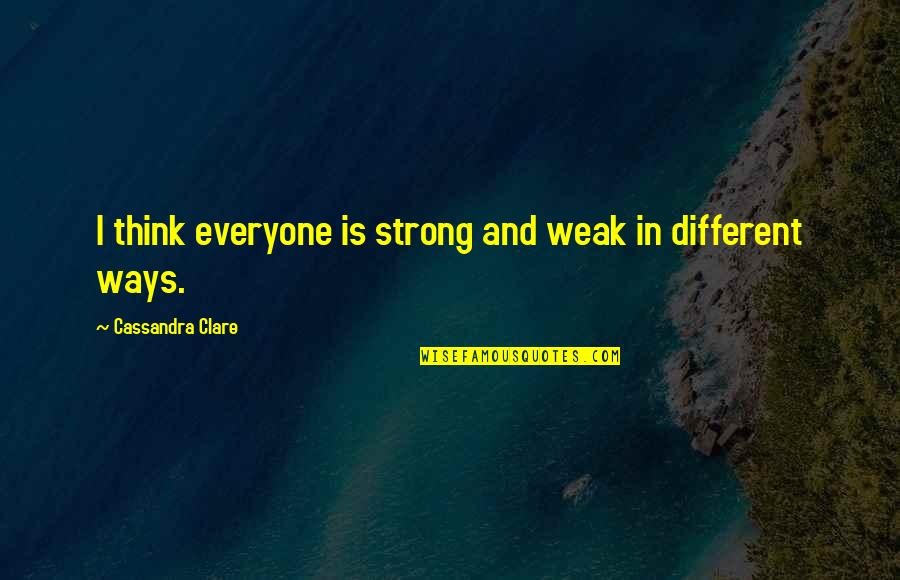 Strong Over Weak Quotes By Cassandra Clare: I think everyone is strong and weak in