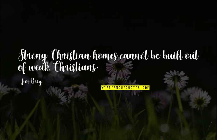 Strong Over Weak Quotes By Jim Berg: Strong Christian homes cannot be built out of