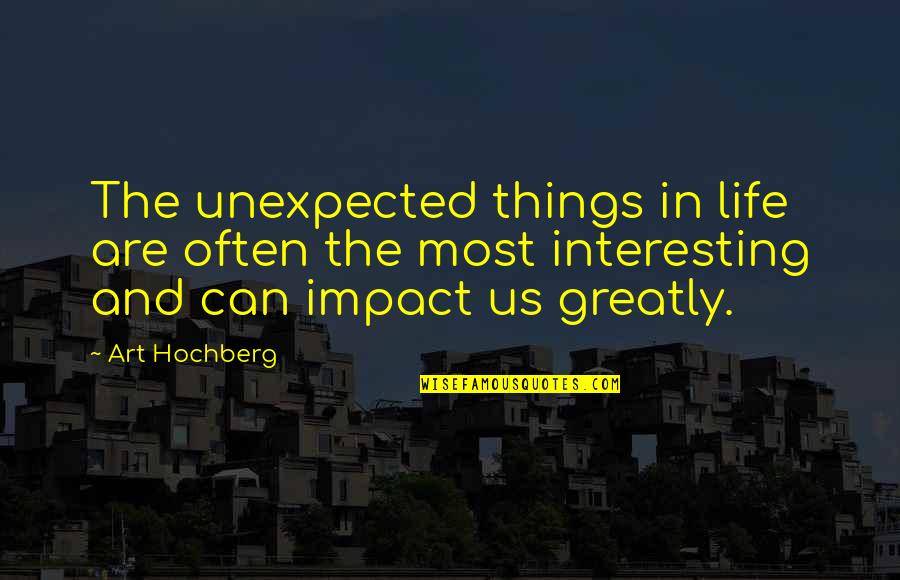 Strong People Being Weak Quotes By Art Hochberg: The unexpected things in life are often the Strong People Being Weak Quotes By Art Hochberg: The unexpected things in life are often the