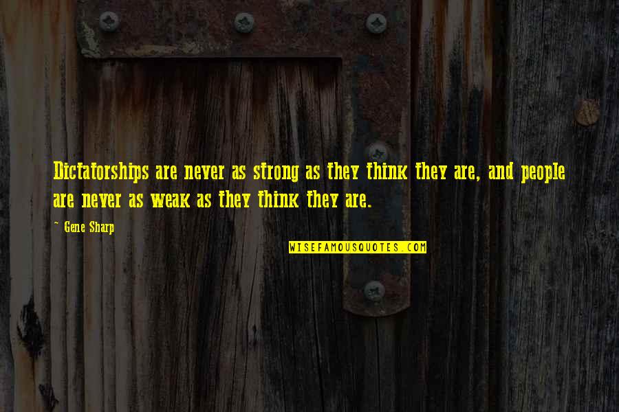 Strong People Quotes By Gene Sharp: Dictatorships are never as strong as they think