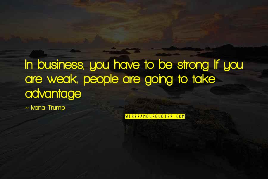 Strong People Quotes By Ivana Trump: In business, you have to be strong. If