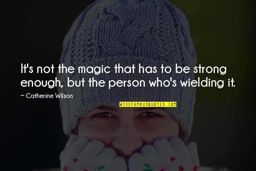 Strong Person Quotes By Catherine Wilson: It's not the magic that has to be