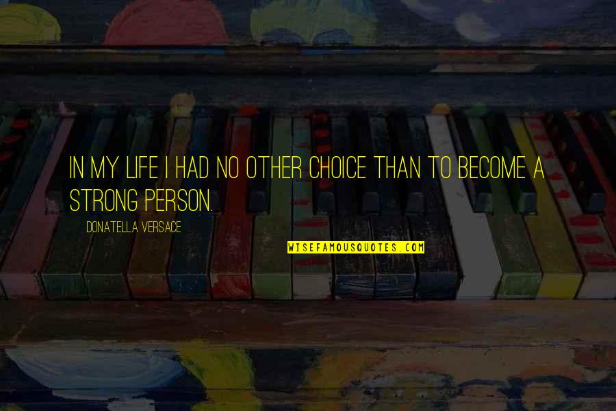 Strong Person Quotes By Donatella Versace: In my life I had no other choice
