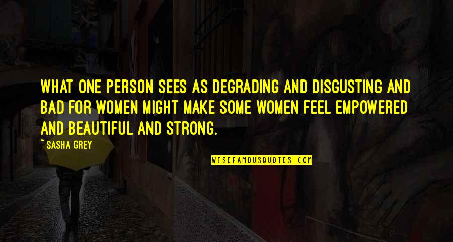 Strong Person Quotes By Sasha Grey: What one person sees as degrading and disgusting