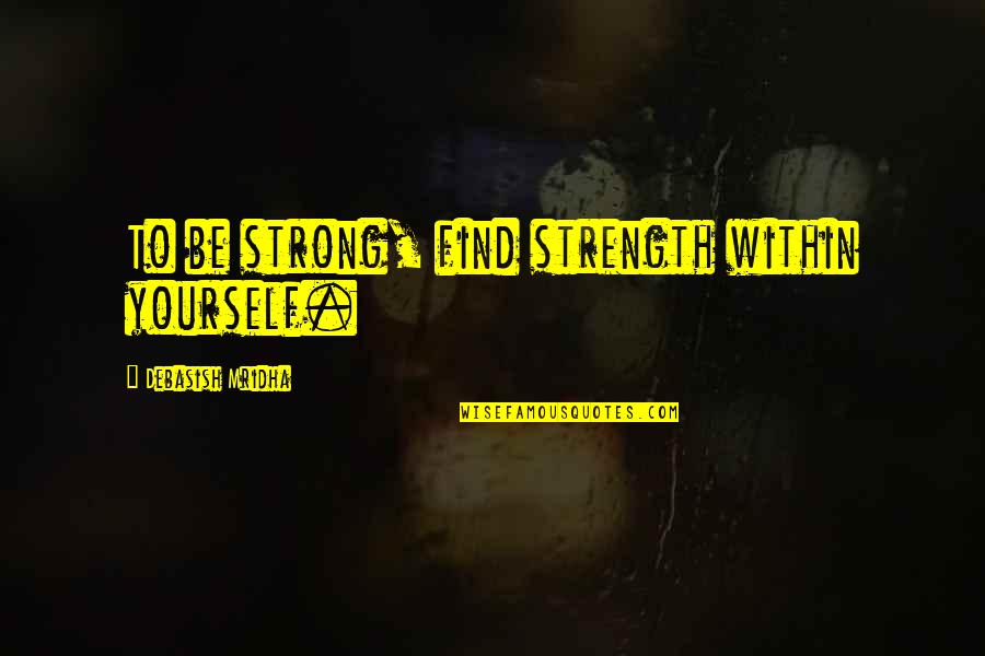 Strong Personal Quotes By Debasish Mridha: To be strong, find strength within yourself. Strong Personal Quotes By Debasish Mridha: To be strong, find strength within yourself.