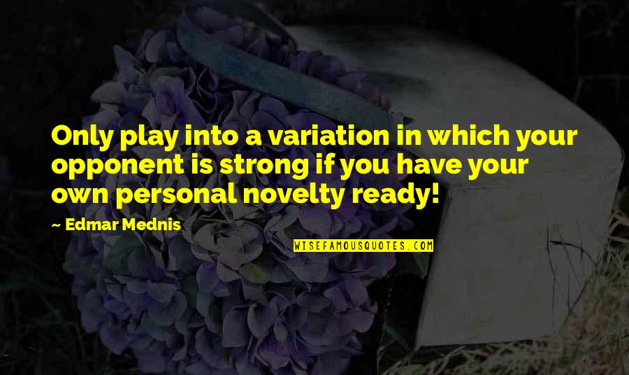 Strong Personal Quotes By Edmar Mednis: Only play into a variation in which your Strong Personal Quotes By Edmar Mednis: Only play into a variation in which your