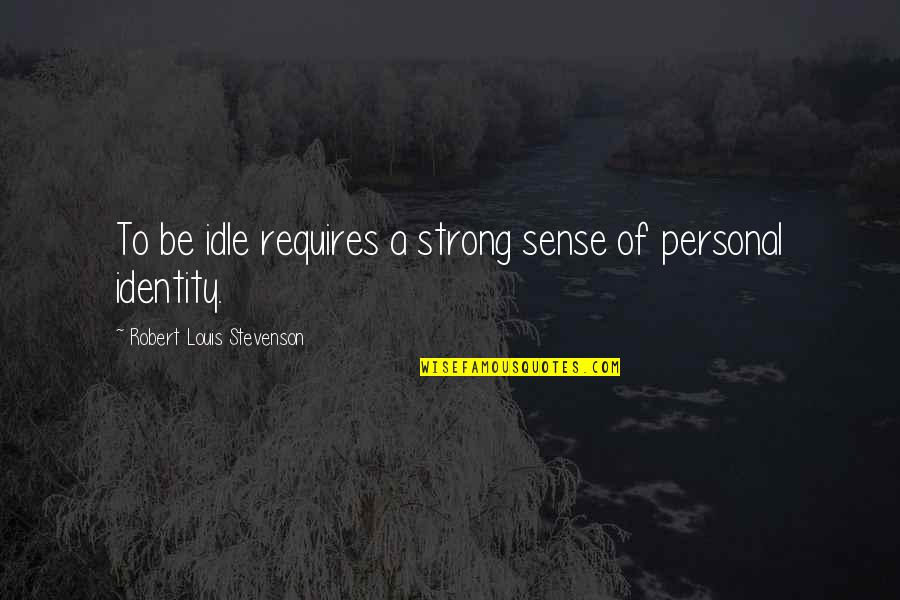 Strong Personal Quotes By Robert Louis Stevenson: To be idle requires a strong sense of Strong Personal Quotes By Robert Louis Stevenson: To be idle requires a strong sense of