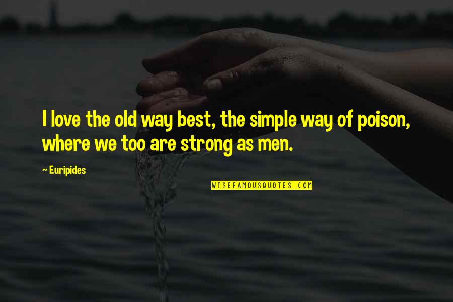 Strong Poison Quotes By Euripides: I love the old way best, the simple
