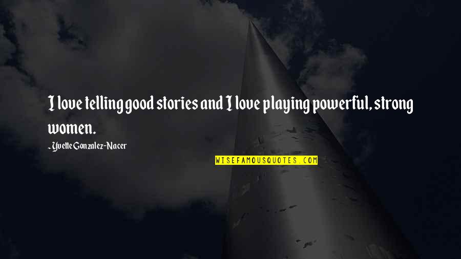 Strong Powerful Love Quotes By Yvette Gonzalez-Nacer: I love telling good stories and I love