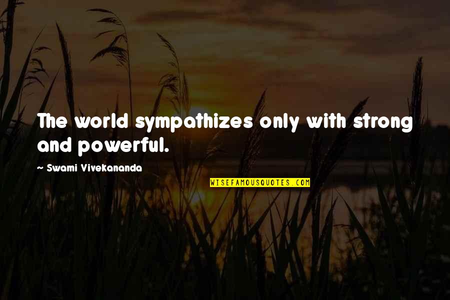 Strong Powerful Motivational Quotes By Swami Vivekananda: The world sympathizes only with strong and powerful.