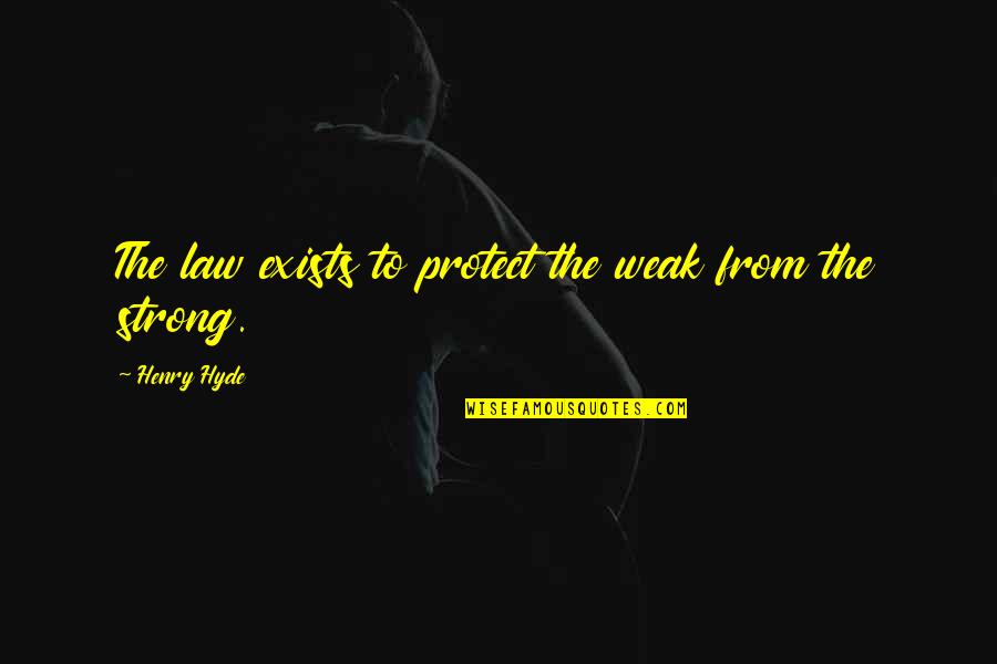 Strong Protect The Weak Quotes By Henry Hyde: The law exists to protect the weak from