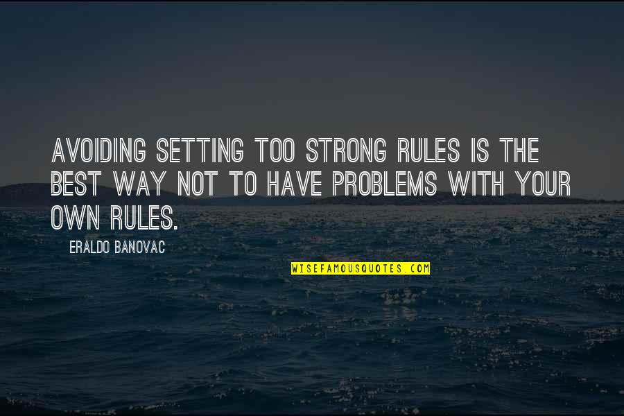 Strong Quotes Quotes By Eraldo Banovac: Avoiding setting too strong rules is the best