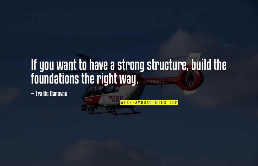 Strong Quotes Quotes By Eraldo Banovac: If you want to have a strong structure,