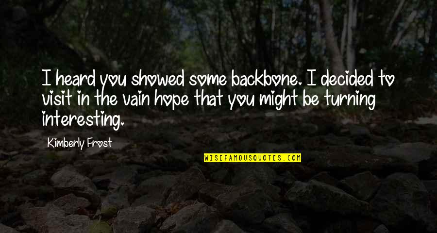 Strong Relationship Short Quotes By Kimberly Frost: I heard you showed some backbone. I decided