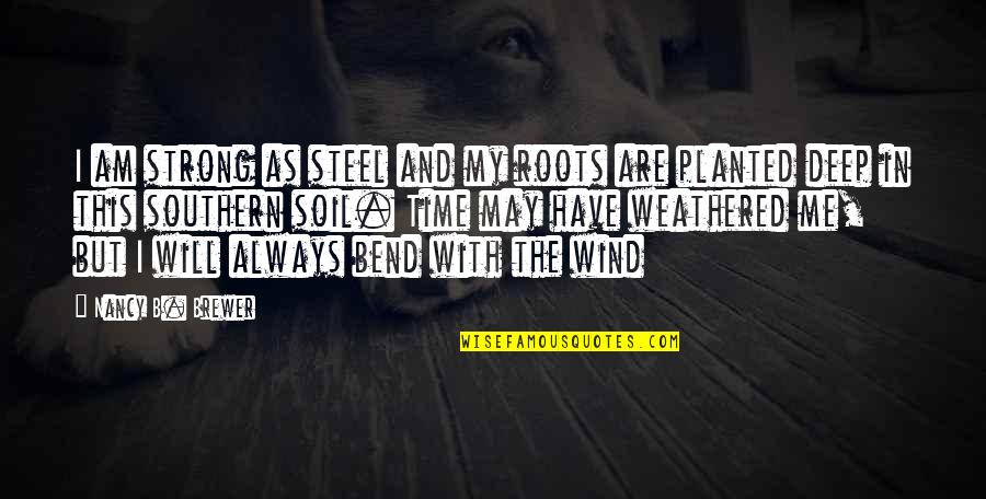 Strong Roots Quotes By Nancy B. Brewer: I am strong as steel and my roots Strong Roots Quotes By Nancy B. Brewer: I am strong as steel and my roots