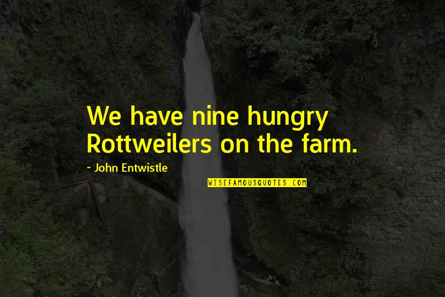 Strong Sayings And Quotes By John Entwistle: We have nine hungry Rottweilers on the farm. Strong Sayings And Quotes By John Entwistle: We have nine hungry Rottweilers on the farm.