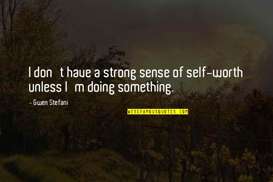 Strong Self Quotes By Gwen Stefani: I don't have a strong sense of self-worth