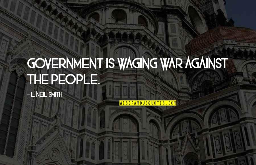 Strong Self Worth Quotes By L. Neil Smith: Government is waging war against the people. Strong Self Worth Quotes By L. Neil Smith: Government is waging war against the people.