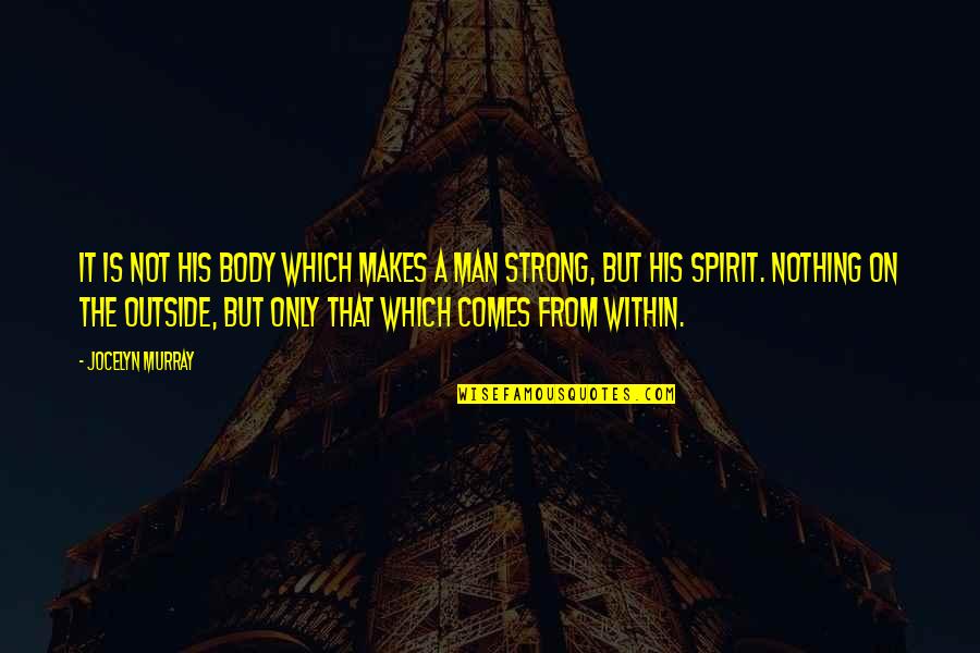 Strong Spirit Quotes By Jocelyn Murray: It is not his body which makes a Strong Spirit Quotes By Jocelyn Murray: It is not his body which makes a