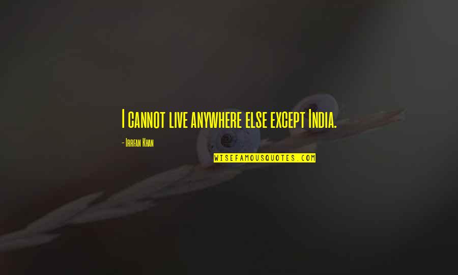 Strong Spirits Quotes By Irrfan Khan: I cannot live anywhere else except India.
