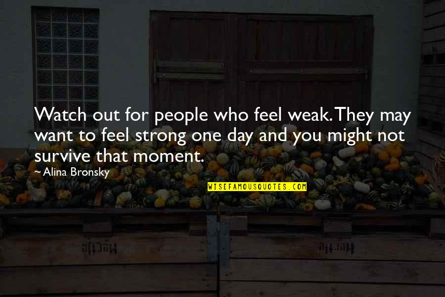 Strong Survive Quotes By Alina Bronsky: Watch out for people who feel weak. They Strong Survive Quotes By Alina Bronsky: Watch out for people who feel weak. They