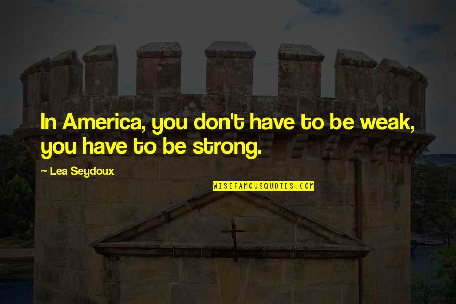 Strong Teams Quotes By Lea Seydoux: In America, you don't have to be weak,