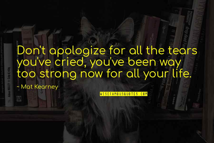 Strong Tears Quotes By Mat Kearney: Don't apologize for all the tears you've cried,