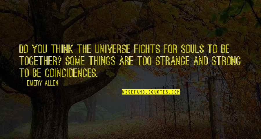 Strong Together Quotes By Emery Allen: Do you think the universe fights for souls
