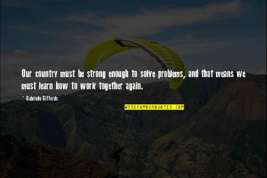 Strong Together Quotes By Gabrielle Giffords: Our country must be strong enough to solve