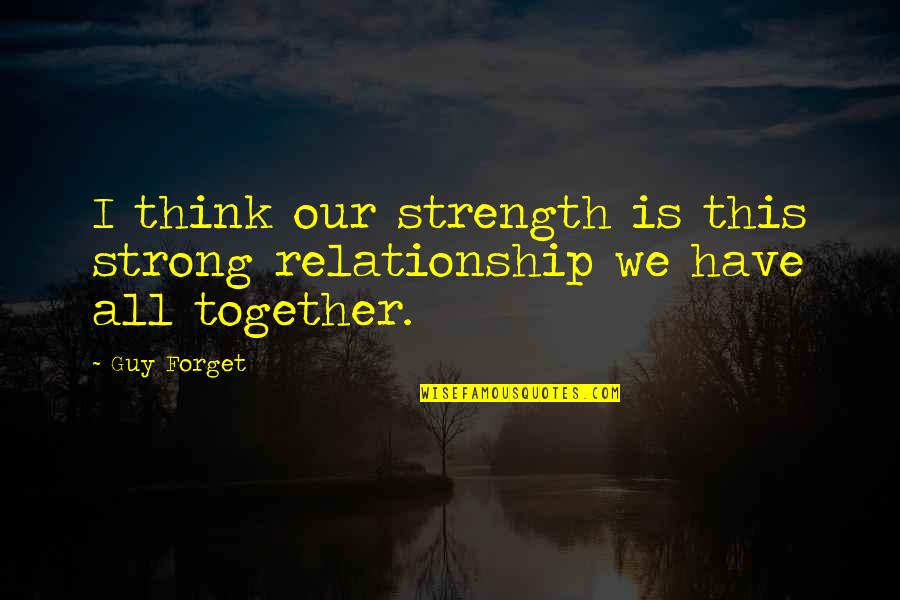 Strong Together Quotes By Guy Forget: I think our strength is this strong relationship
