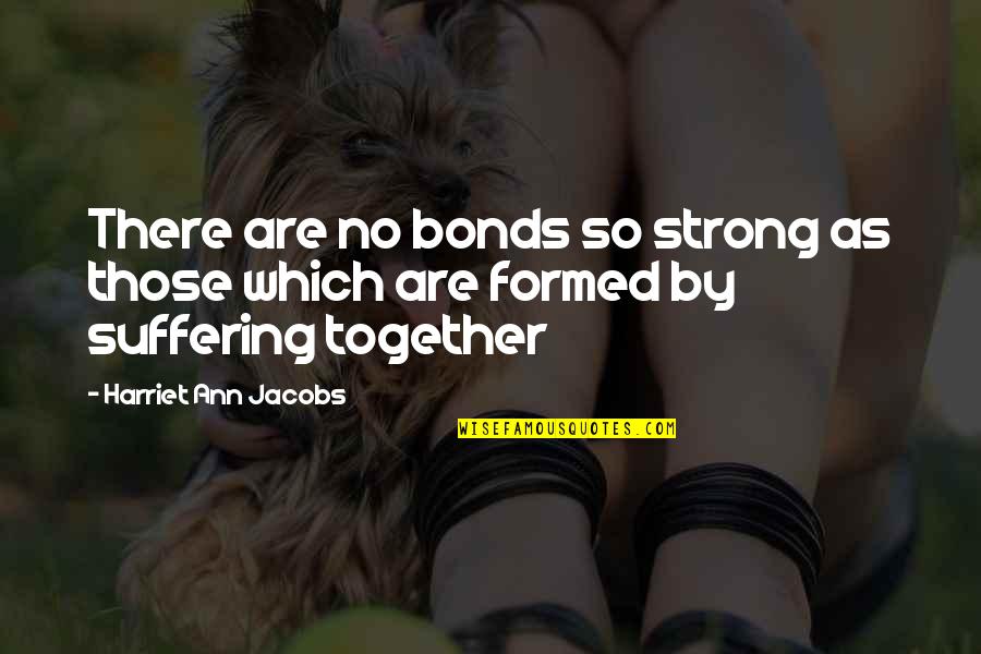 Strong Together Quotes By Harriet Ann Jacobs: There are no bonds so strong as those