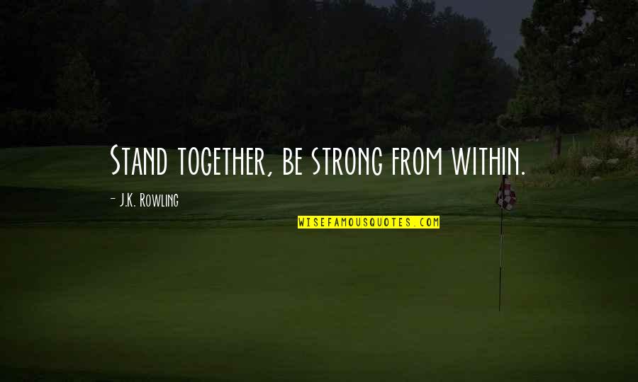 Strong Together Quotes By J.K. Rowling: Stand together, be strong from within.