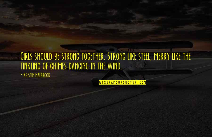 Strong Together Quotes By Kristin Halbrook: Girls should be strong together. Strong like steel,