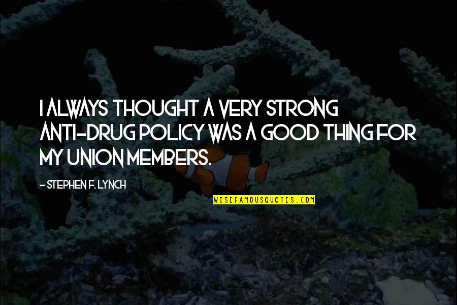 Strong Union Quotes By Stephen F. Lynch: I always thought a very strong anti-drug policy Strong Union Quotes By Stephen F. Lynch: I always thought a very strong anti-drug policy