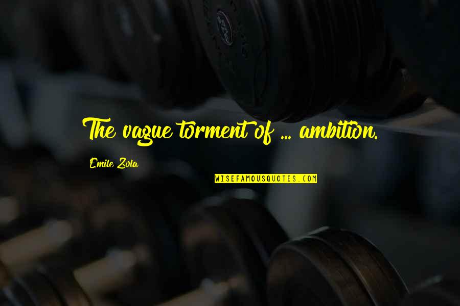 Strong Vulnerable Quotes By Emile Zola: The vague torment of ... ambition.