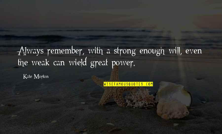 Strong Will Power Quotes By Kate Morton: Always remember, with a strong enough will, even