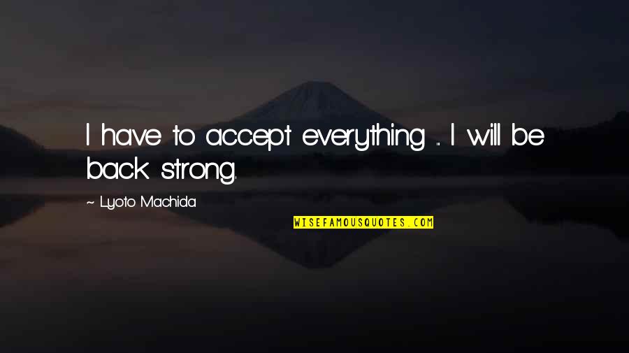 Strong Will Quotes By Lyoto Machida: I have to accept everything ... I will