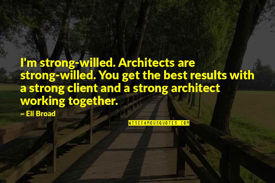 Strong Willed Quotes By Eli Broad: I'm strong-willed. Architects are strong-willed. You get the